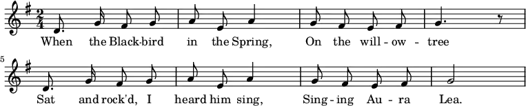 \new Staff {
<<
\new Voice = "one" \relative c' {
\autoBeamOff
\clef treble
\key g \major
\time 2/4
d8. g16 fis8 g | a8 e a4 | g8 fis e fis | g4. r8
d8. g16 fis8 g | a8 e a4 | g8 fis e fis | g2
}
\new Lyrics \lyricsto "one" {
When the Black -- bird in the Spring,
On the will -- ow -- tree
Sat and rock'd, I heard him sing,
Sing -- ing Au -- ra Lea.
}
>>
}