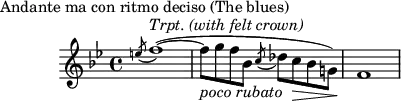 
  \header {
    piece = "Andante ma con ritmo deciso (The blues)"
    tagline = ""
   }
\score {
\layout { }
\new staff {
\time 4/4
\key bes \major

\relative c'' {
   \acciaccatura e!8 f1^\markup{ \italic "Trpt. (with felt crown)"} (~\stemDown 
   f8_\markup { \italic "poco rubato" } g8 f8 bes,8 \acciaccatura c8 des8 c8\> bes8 g!8)\! \bar "|" f1
   }
}
  \midi { 
    \tempo 4 = 72
    }
}
